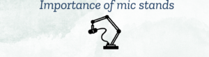 Importance of Mic Stand