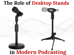 The Role of Desktop Stands in Modern Podcasting